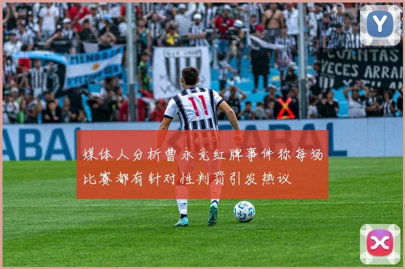 媒体人分析曹永竞红牌事件称每场比赛都有针对性判罚引发热议