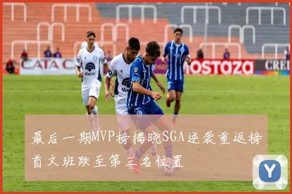 最后一期MVP榜揭晓SGA逆袭重返榜首文班跌至第三名位置