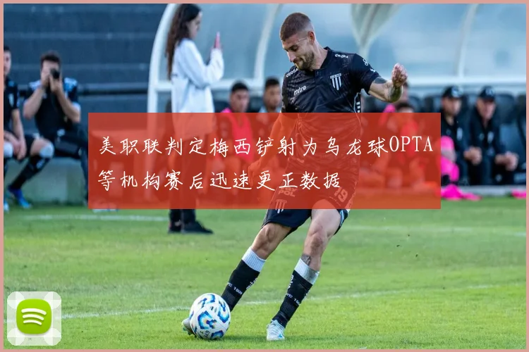 美职联判定梅西铲射为乌龙球OPTA等机构赛后迅速更正数据