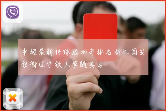 中超最新传球成功率排名浙江国安领衔辽宁铁人紧随其后