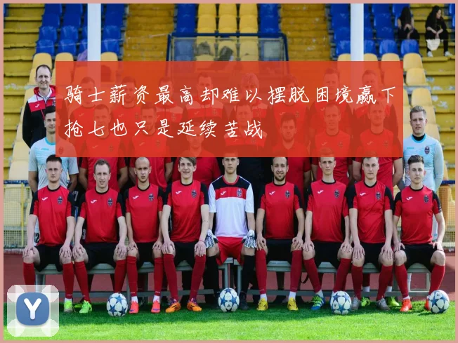 骑士薪资最高却难以摆脱困境赢下抢七也只是延续苦战