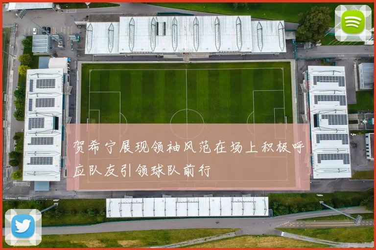 贺希宁展现领袖风范在场上积极呼应队友引领球队前行
