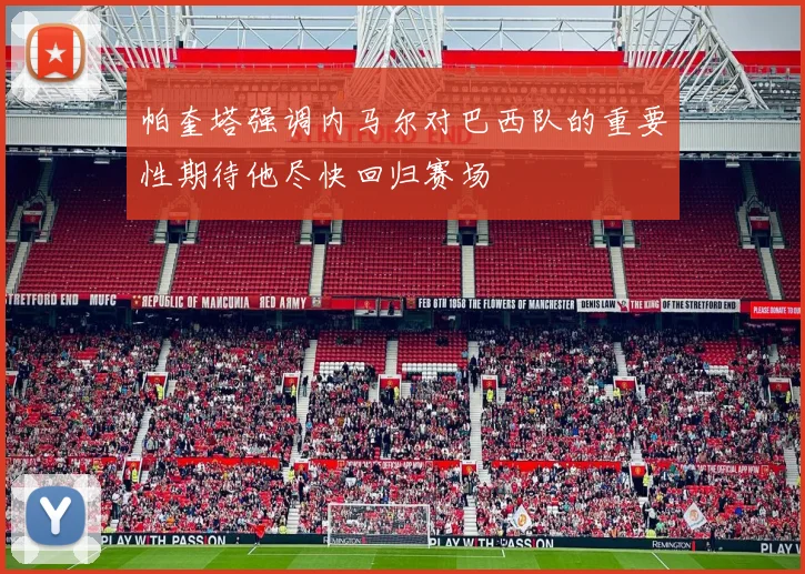 帕奎塔强调内马尔对巴西队的重要性期待他尽快回归赛场