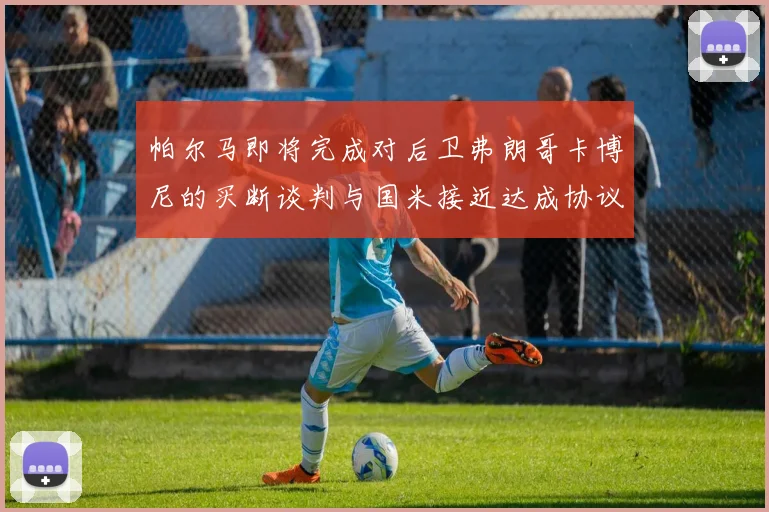 帕尔马即将完成对后卫弗朗哥卡博尼的买断谈判与国米接近达成协议