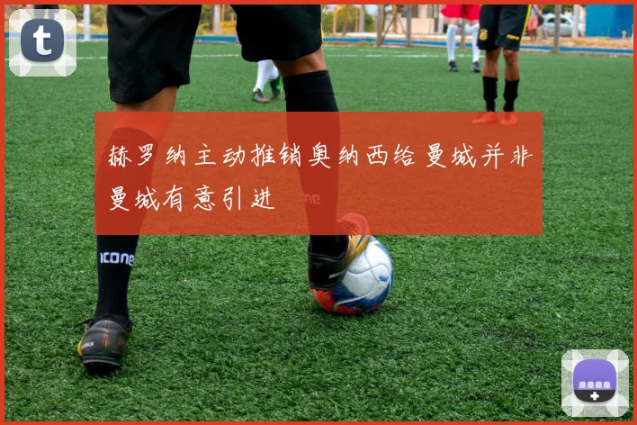 赫罗纳主动推销奥纳西给曼城并非曼城有意引进