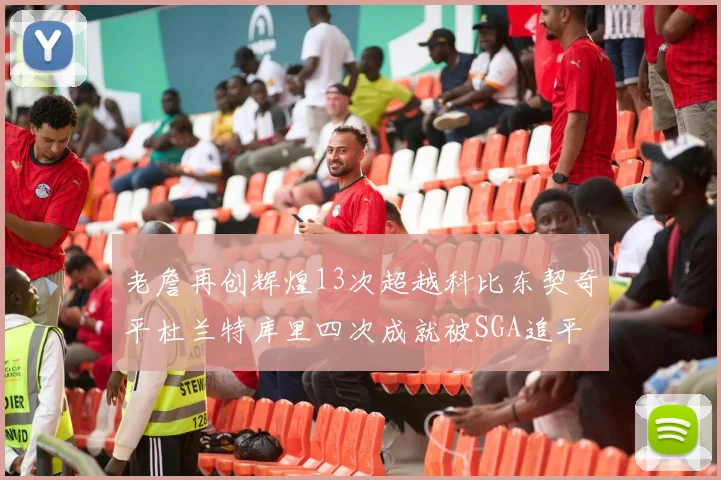 老詹再创辉煌13次超越科比东契奇平杜兰特库里四次成就被SGA追平