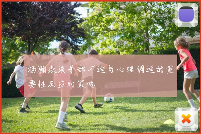 杨瀚森谈手部不适与心理调适的重要性及应对策略