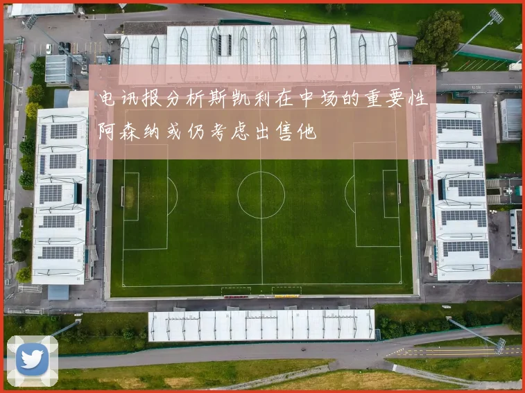 电讯报分析斯凯利在中场的重要性阿森纳或仍考虑出售他