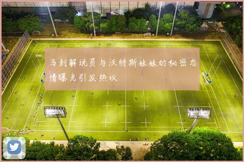马刺解说员与沃特斯妹妹的秘密恋情曝光引发热议