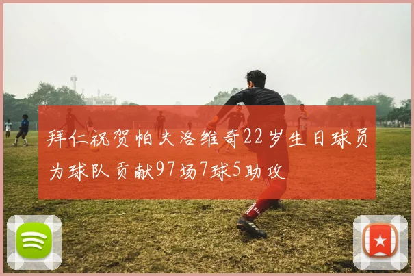 拜仁祝贺帕夫洛维奇22岁生日球员为球队贡献97场7球5助攻