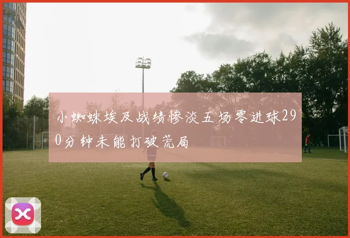 小蜘蛛埃及战绩惨淡五场零进球290分钟未能打破荒局