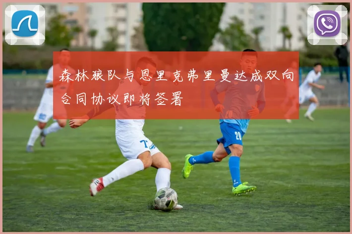 森林狼队与恩里克弗里曼达成双向合同协议即将签署